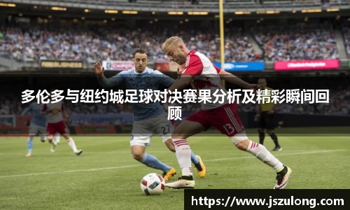 多伦多与纽约城足球对决赛果分析及精彩瞬间回顾