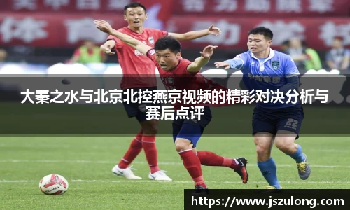 大秦之水与北京北控燕京视频的精彩对决分析与赛后点评