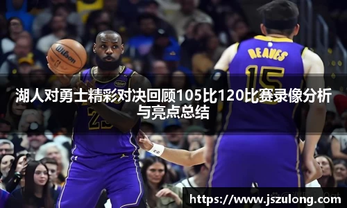 湖人对勇士精彩对决回顾105比120比赛录像分析与亮点总结
