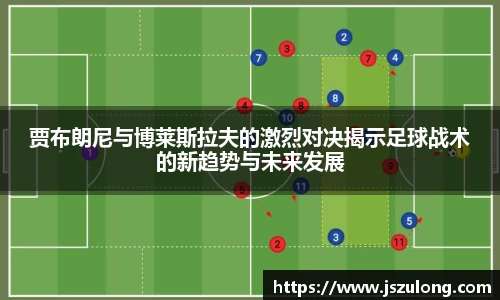 贾布朗尼与博莱斯拉夫的激烈对决揭示足球战术的新趋势与未来发展