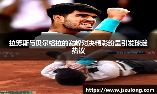 拉努斯与贝尔格拉的巅峰对决精彩纷呈引发球迷热议