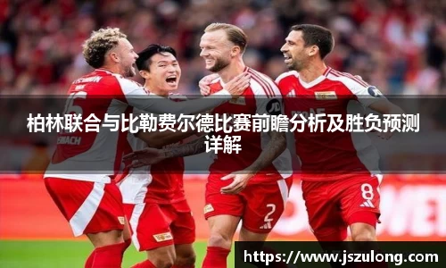 柏林联合与比勒费尔德比赛前瞻分析及胜负预测详解